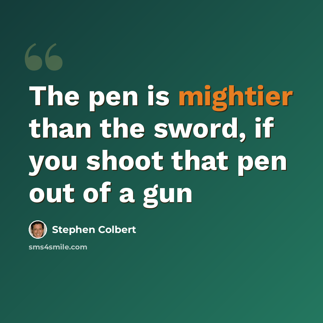 “The pen is mightier than the sword, if you shoot that pen out of a gun” quote by Stephen Colbert