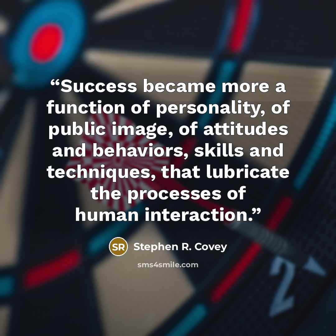 “Success became more a function of personality, of public image, of attitudes and behaviors, skills and techniques, that lubricate the processes of human interaction.” quote by Stephen R. Covey