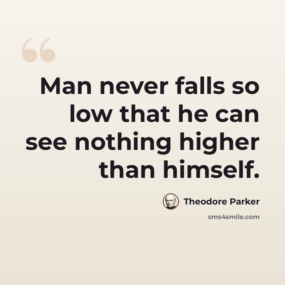 “Man never falls so low that he can see nothing higher than himself.” quote by Theodore Parker