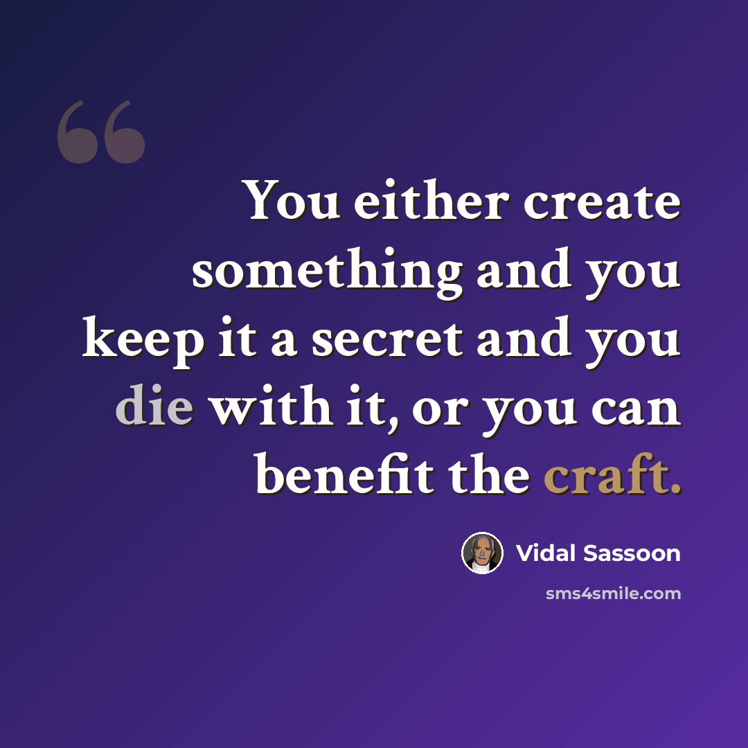 “You either create something and you keep it a secret and you die with it, or you can benefit the craft.” quote by Vidal Sassoon
