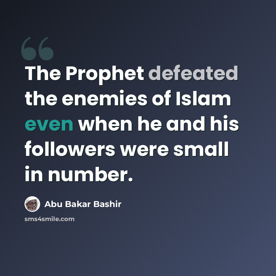“The Prophet defeated the enemies of Islam even when he and his followers were small in number.” quote by Abu Bakar Bashir