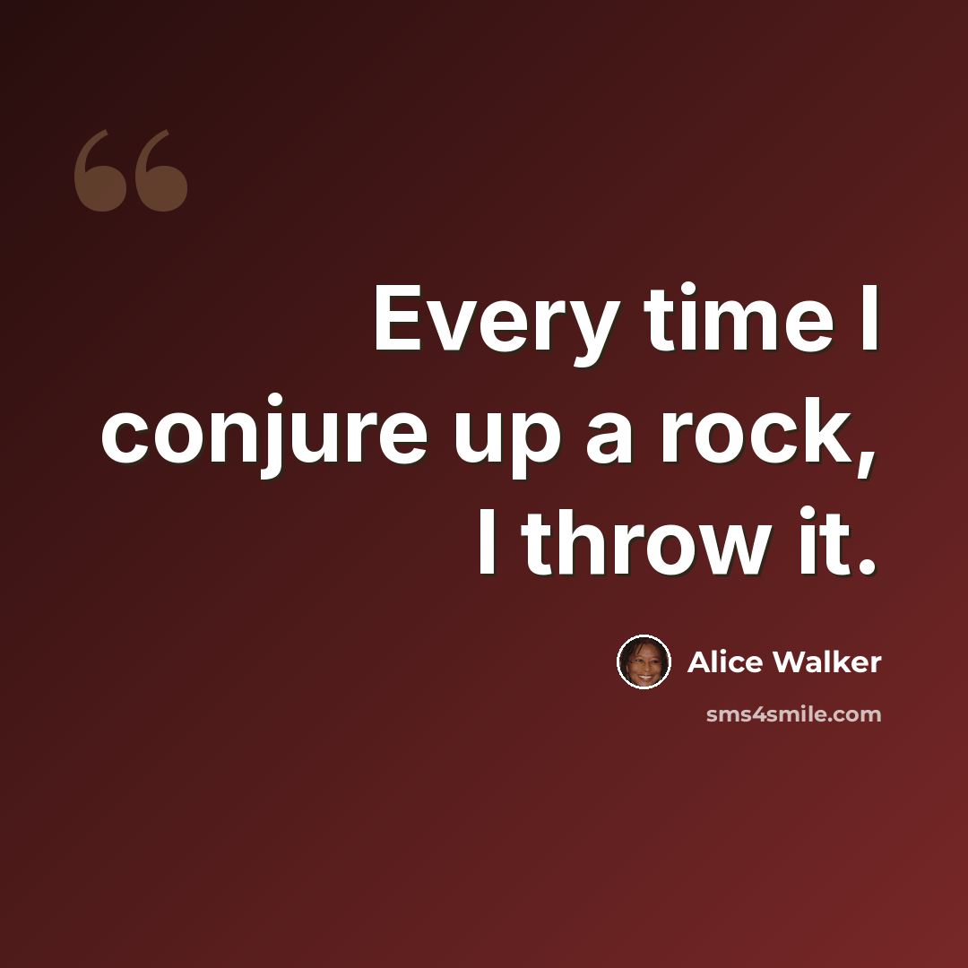 “Every time I conjure up a rock, I throw it.” quote by Alice Walker