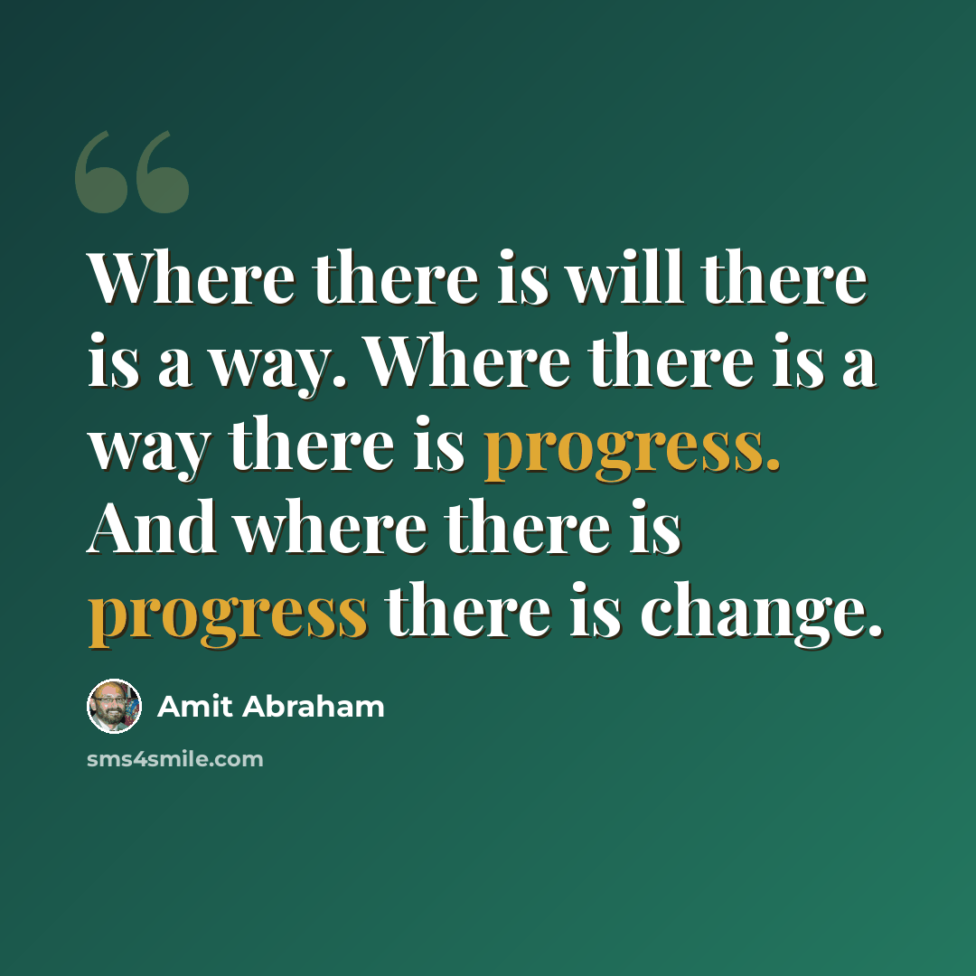 “Where there is will there is a way. Where there is a way there is progress. And where there is progress there is change.” quote by Amit Abraham