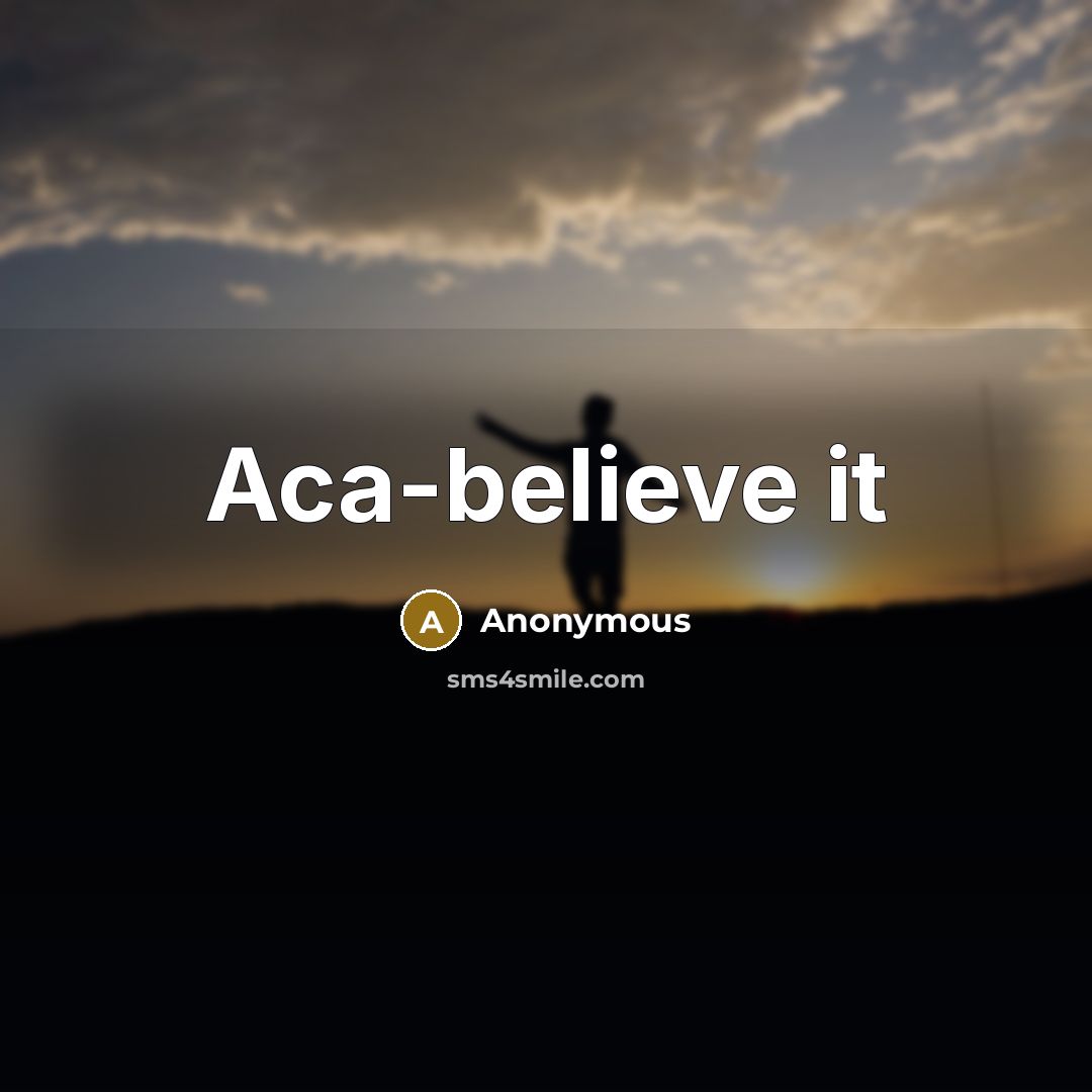 “Aca-believe it” quote by Anonymous