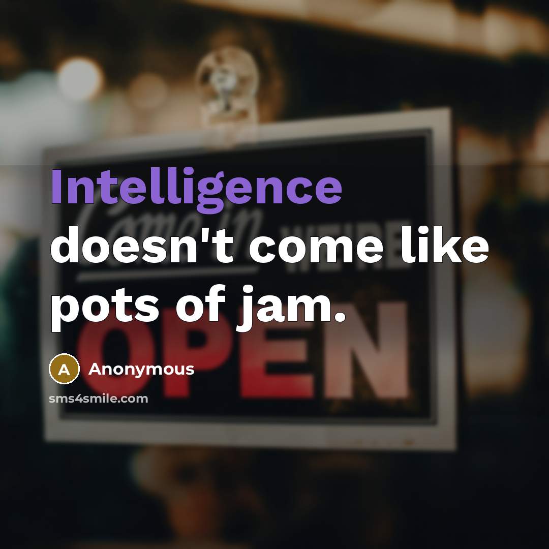 “Intelligence doesn't come like pots of jam.” quote by Anonymous