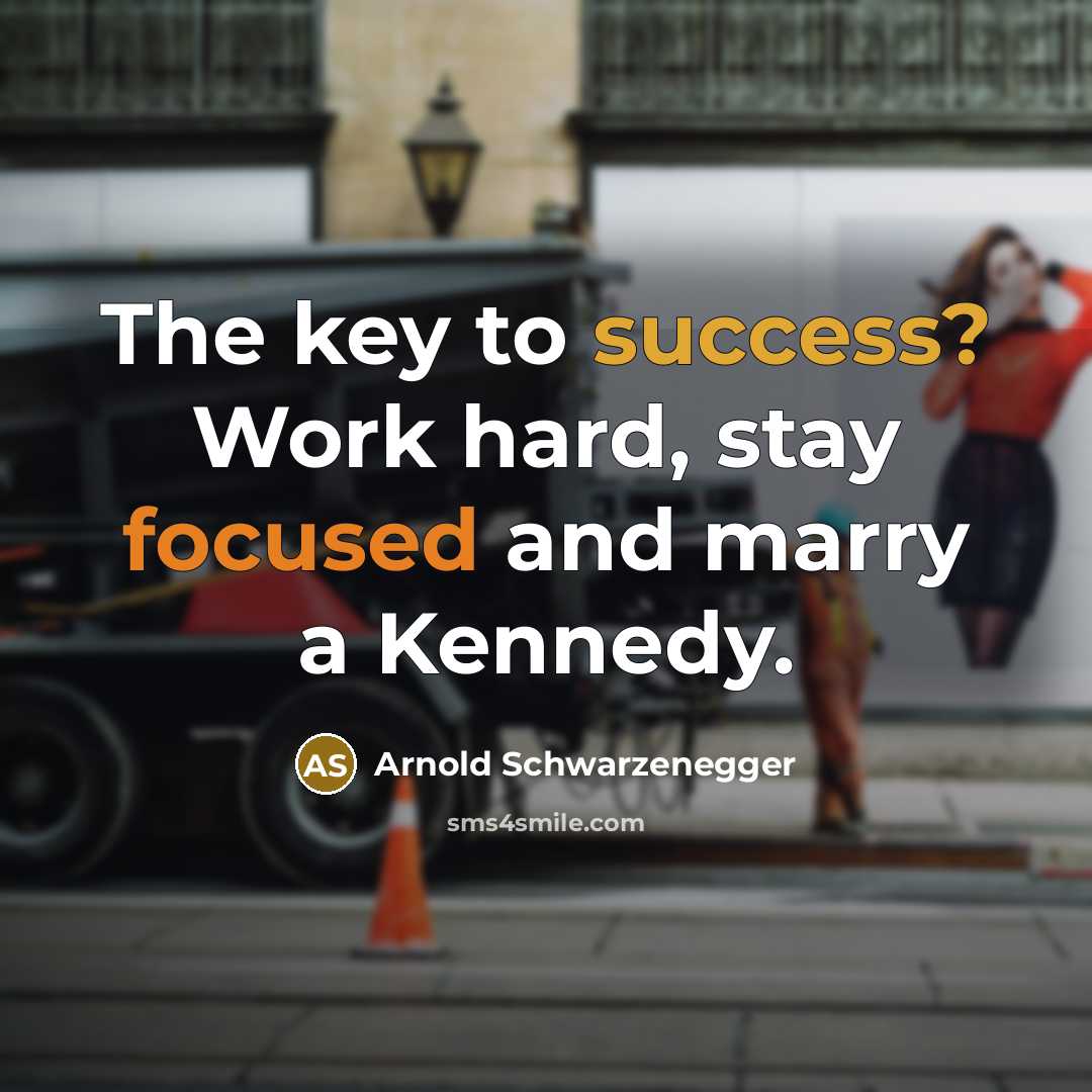 “The key to success? Work hard, stay focused and marry a Kennedy.” quote by Arnold Schwarzenegger