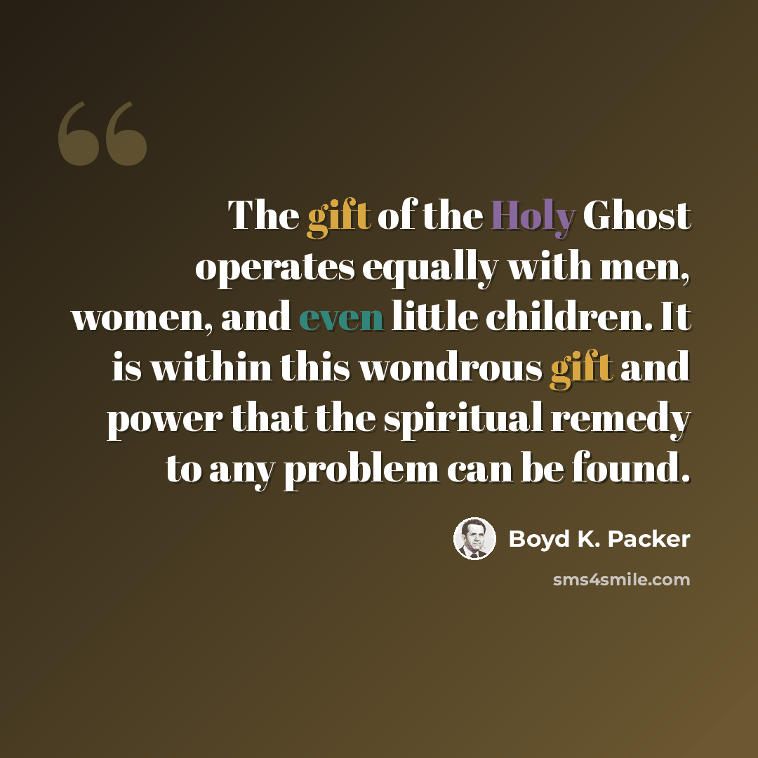 “The gift of the Holy Ghost operates equally with men, women, and even little children. It is within this wondrous gift and power that the spiritual remedy to any problem can be found.” quote by Boyd K. Packer