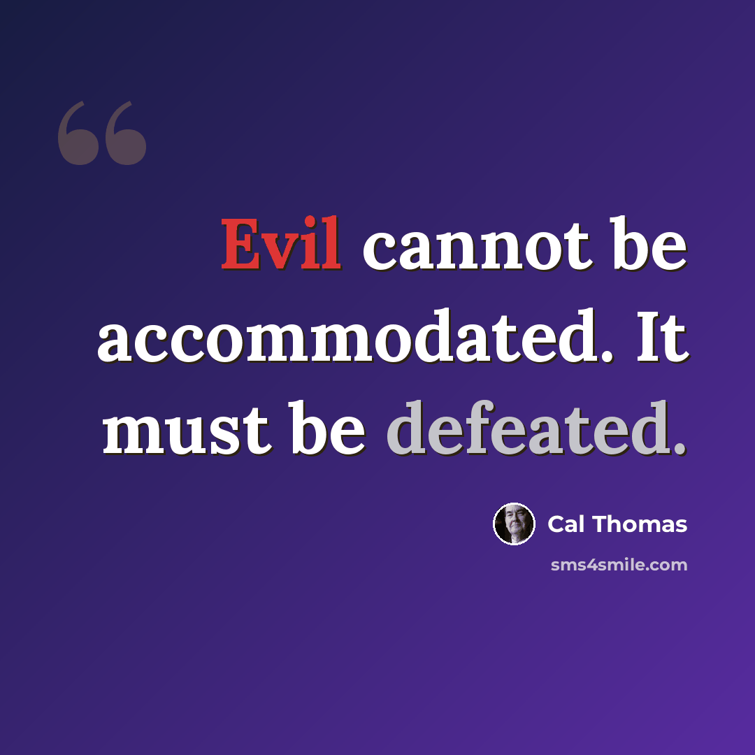 “Evil cannot be accommodated. It must be defeated.” quote by Cal Thomas