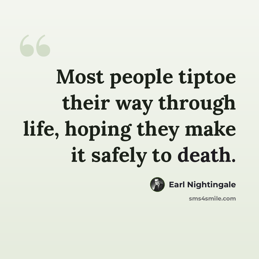“Most people tiptoe their way through life, hoping they make it safely to death.” quote by Earl Nightingale