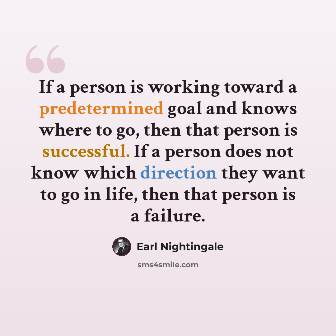 “If a person is working toward a predetermined goal and knows where to go, then that person is successful. If a person does not know which direction they want to go in life, then that person is a failure.” quote by Earl Nightingale