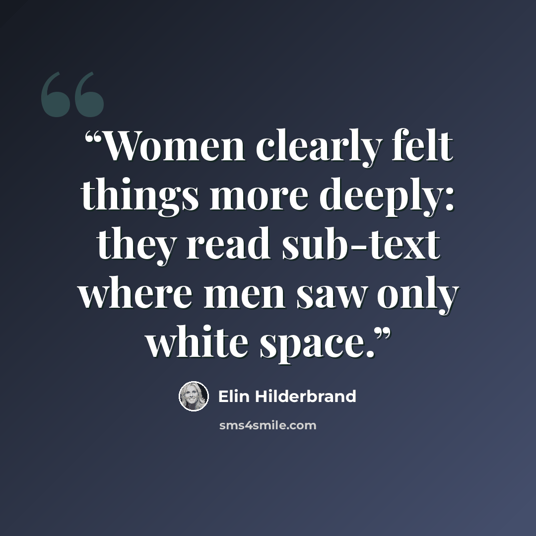 “Women clearly felt things more deeply: they read sub-text where men saw only white space.” quote by Elin Hilderbrand