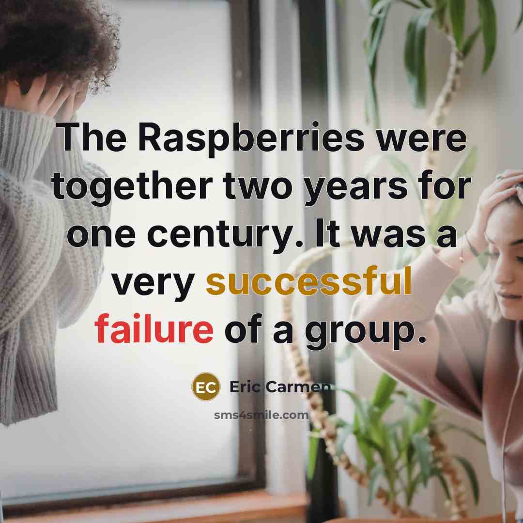 “The Raspberries were together two years for one century. It was a very successful failure of a group.” quote by Eric Carmen