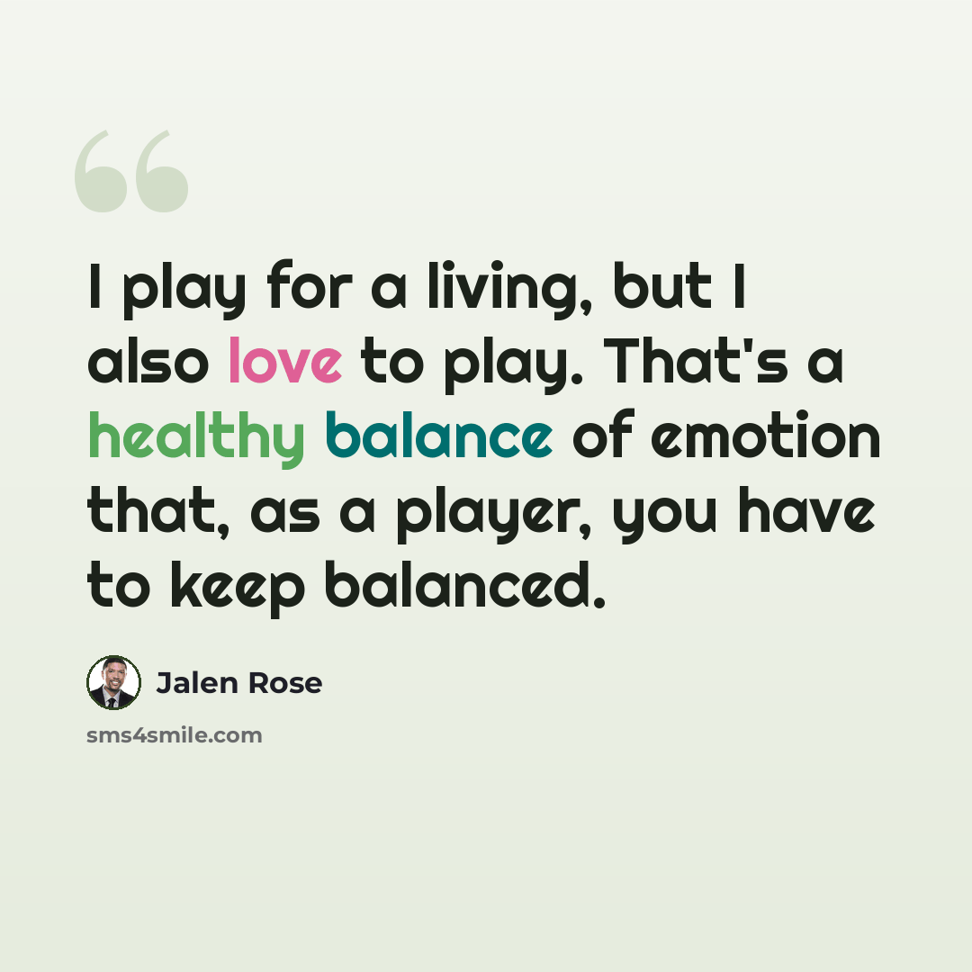 “I play for a living, but I also love to play. That's a healthy balance of emotion that, as a player, you have to keep balanced.” quote by Jalen Rose