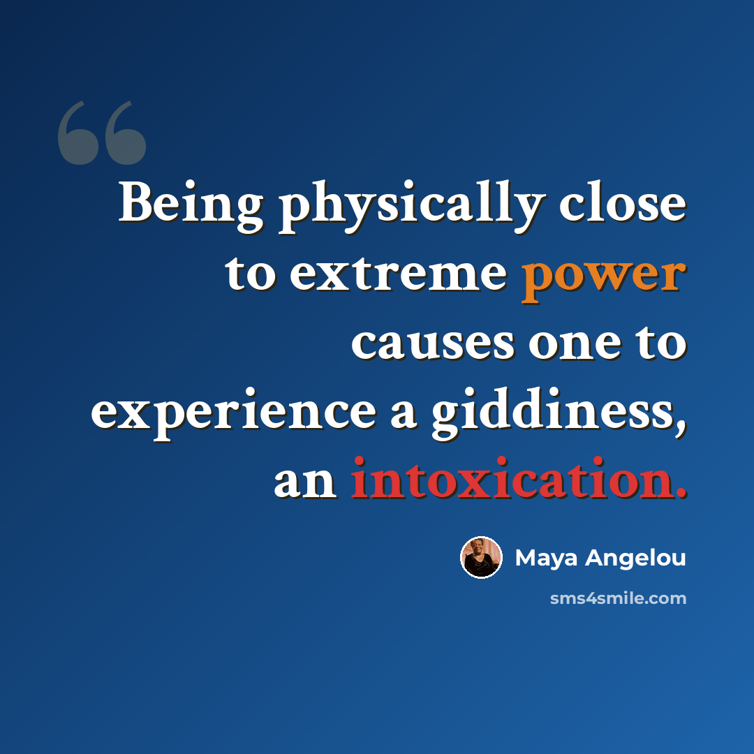 “Being physically close to extreme power causes one to experience a giddiness, an intoxication.” quote by Maya Angelou