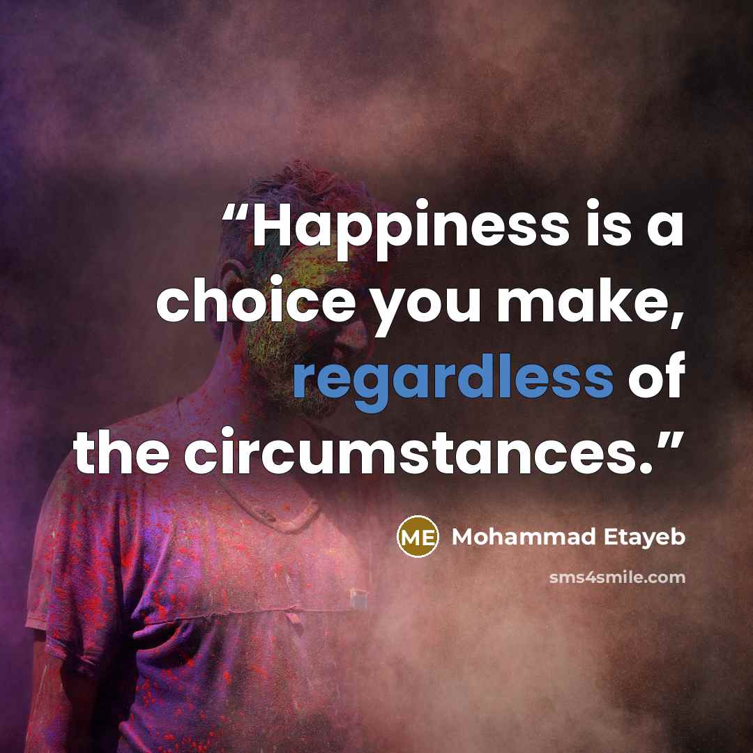 “Happiness is a choice you make, regardless of the circumstances.” quote by Mohammad Etayeb