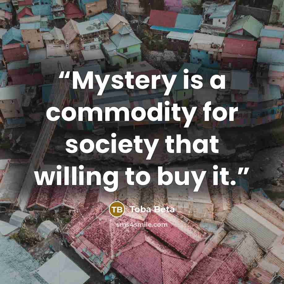 “Mystery is a commodity for society that willing to buy it.” quote by Toba Beta