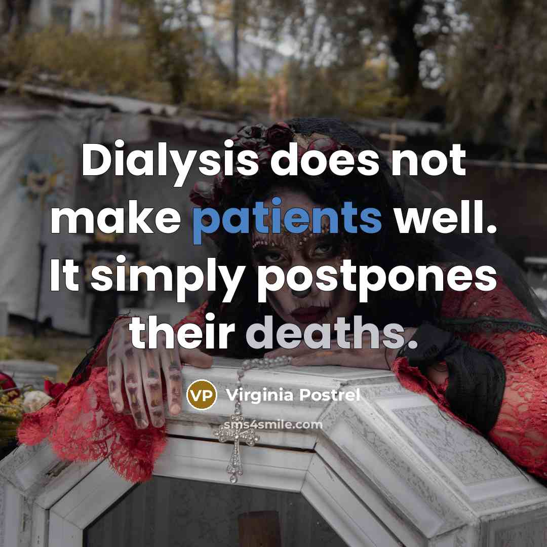 “Dialysis does not make patients well. It simply postpones their deaths.” quote by Virginia Postrel