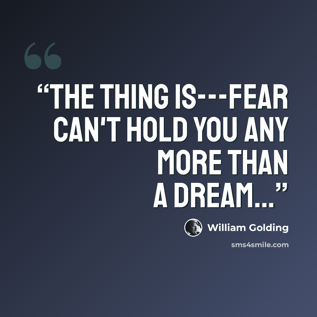 “The thing is---fear can't hold you any more than a dream...” quote by William Golding
