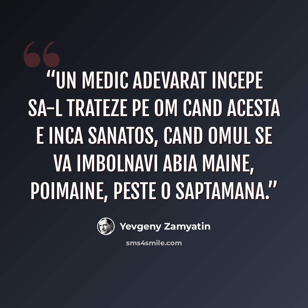“Un medic adevarat incepe sa-l trateze pe om cand acesta e inca sanatos, cand omul se va imbolnavi abia maine, poimaine, peste o saptamana.” quote by Yevgeny Zamyatin