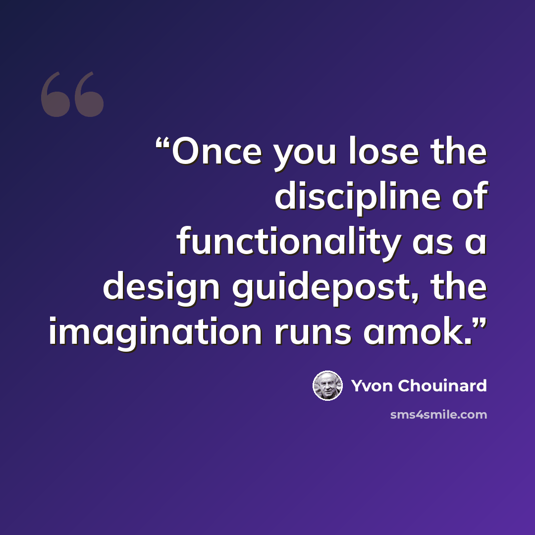 “Once you lose the discipline of functionality as a design guidepost, the imagination runs amok.” quote by Yvon Chouinard