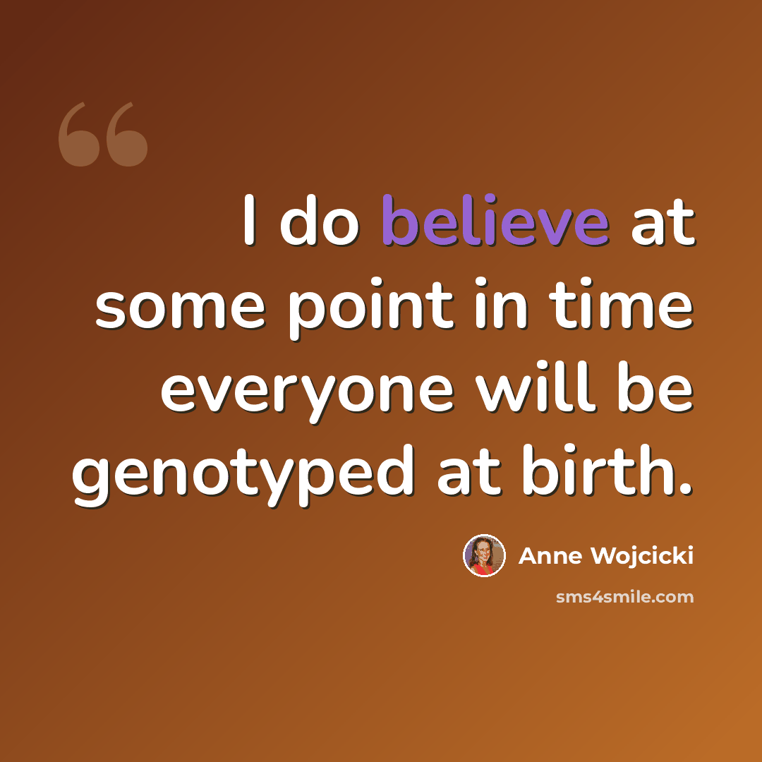 “I do believe at some point in time everyone will be genotyped at birth.” quote by Anne Wojcicki