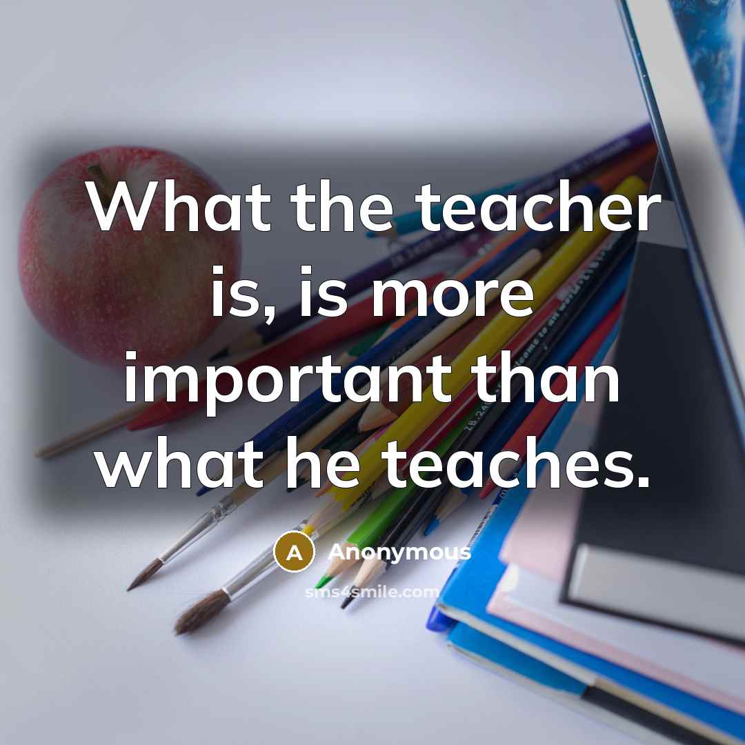 “What the teacher is, is more important than what he teaches.” quote by Anonymous