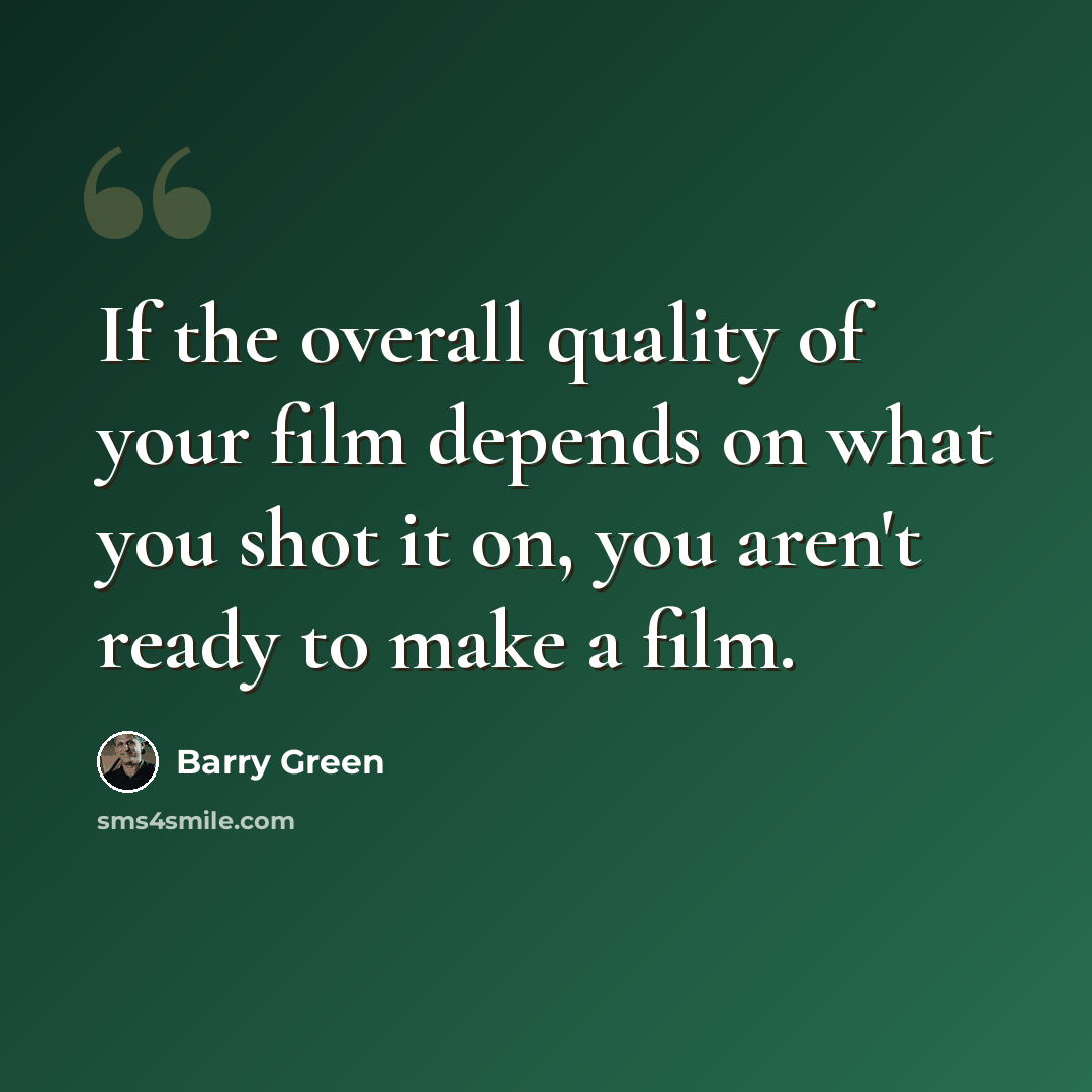 “If the overall quality of your film depends on what you shot it on, you aren't ready to make a film.” quote by Barry Green