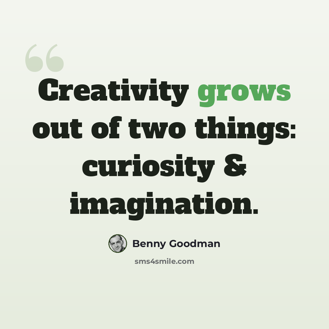 “Creativity grows out of two things: curiosity & imagination.” quote by Benny Goodman