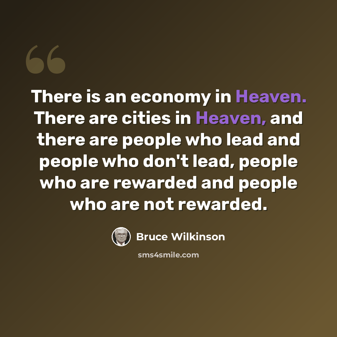 “There is an economy in Heaven. There are cities in Heaven, and there are people who lead and people who don't lead, people who are rewarded and people who are not rewarded.” quote by Bruce Wilkinson