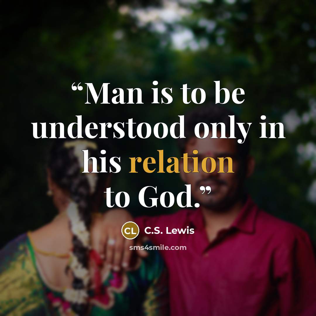 “Man is to be understood only in his relation to God.” quote by C.S. Lewis