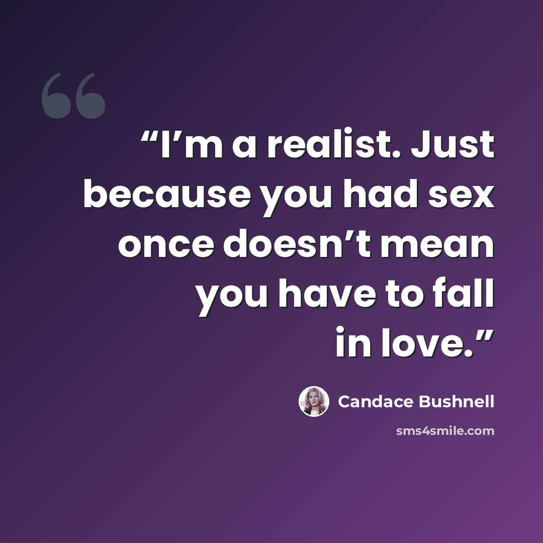 “I’m a realist. Just because you had sex once doesn’t mean you have to fall in love.” quote by Candace Bushnell