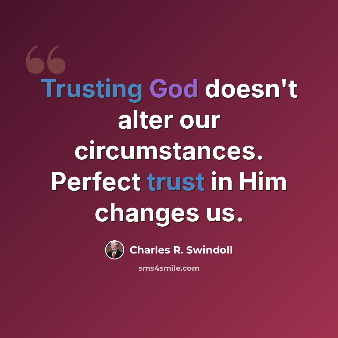“Trusting God doesn't alter our circumstances. Perfect trust in Him changes us.” quote by Charles R. Swindoll