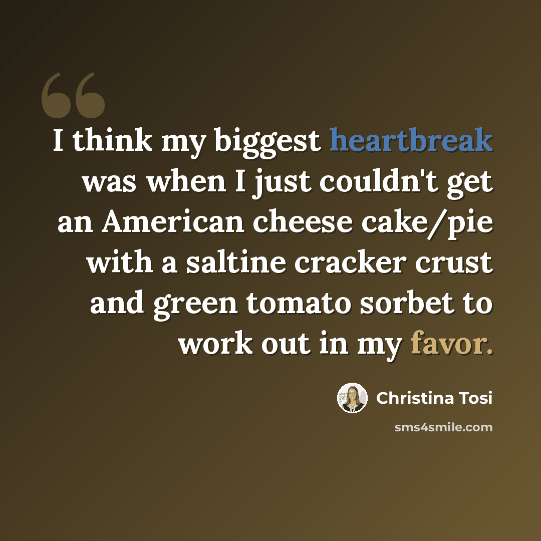 “I think my biggest heartbreak was when I just couldn't get an American cheese cake/pie with a saltine cracker crust and green tomato sorbet to work out in my favor.” quote by Christina Tosi