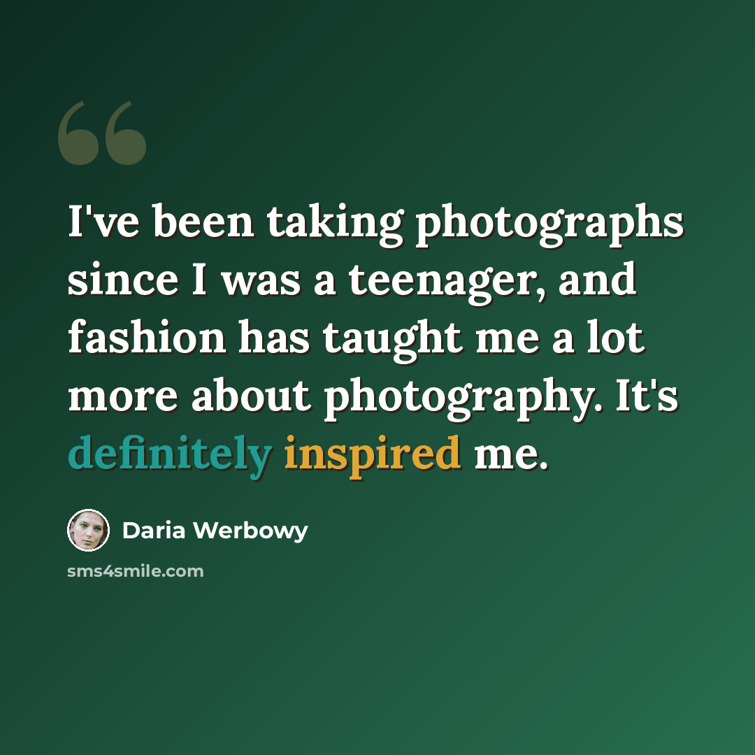 “I've been taking photographs since I was a teenager, and fashion has taught me a lot more about photography. It's definitely inspired me.” quote by Daria Werbowy