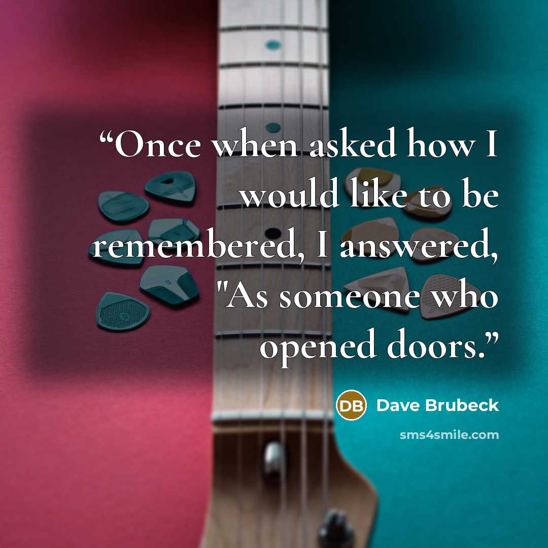 “Once when asked how I would like to be remembered, I answered, "As someone who opened doors.” quote by Dave Brubeck