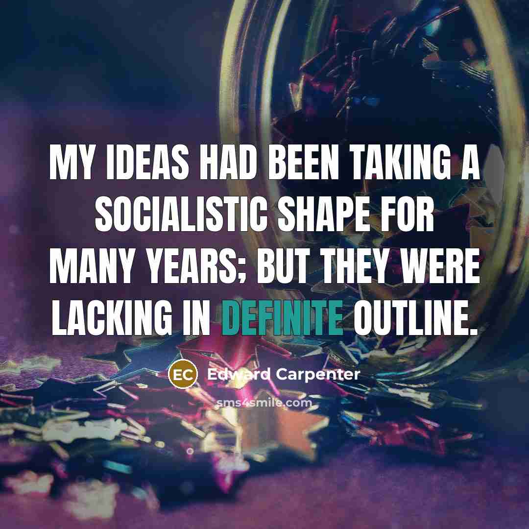 “My ideas had been taking a socialistic shape for many years; but they were lacking in definite outline.” quote by Edward Carpenter