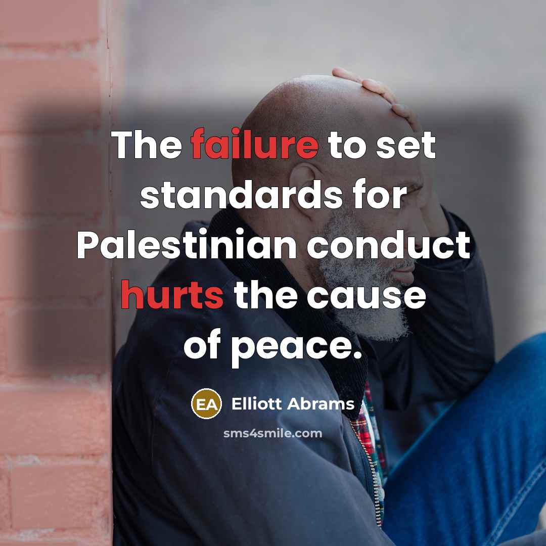 “The failure to set standards for Palestinian conduct hurts the cause of peace.” quote by Elliott Abrams