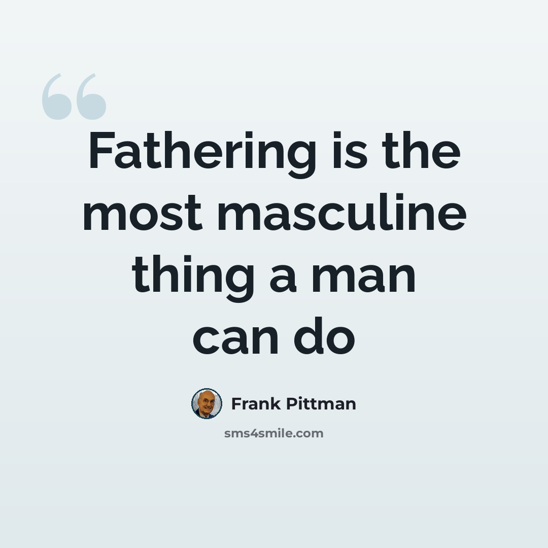 “Fathering is the most masculine thing a man can do” quote by Frank Pittman