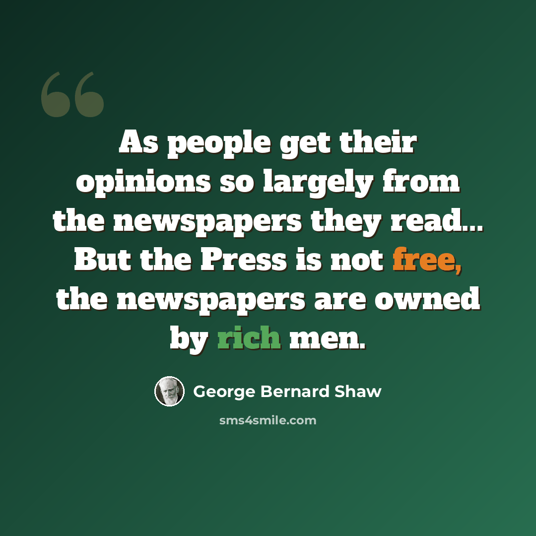 “As people get their opinions so largely from the newspapers they read... But the Press is not free, the newspapers are owned by rich men.” quote by George Bernard Shaw