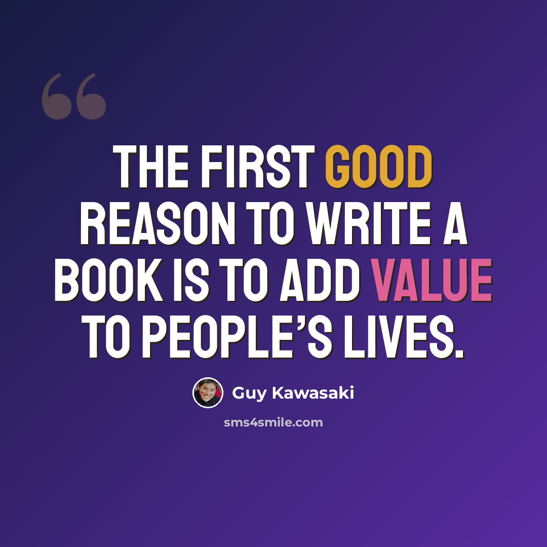 “The first good reason to write a book is to add value to people’s lives.” quote by Guy Kawasaki