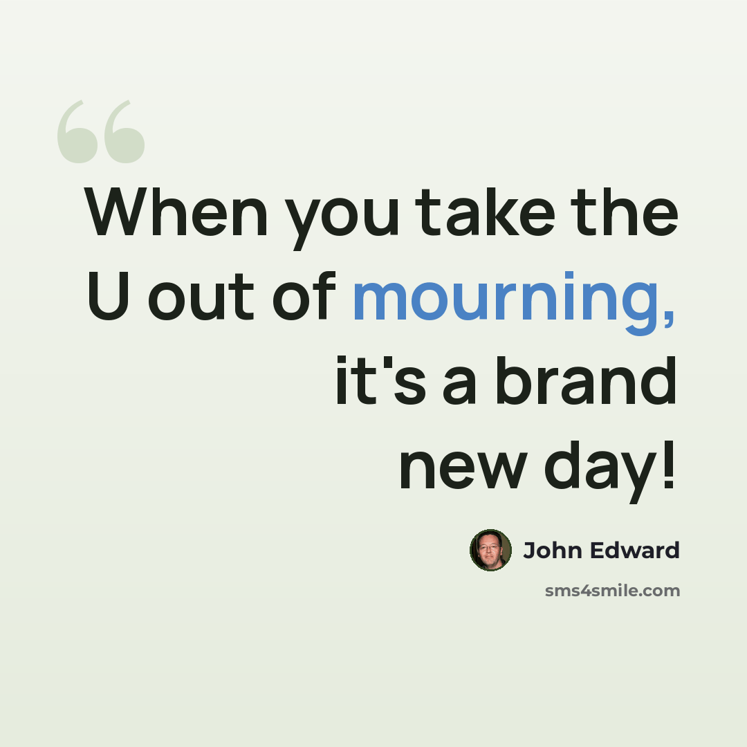 “When you take the U out of mourning, it's a brand new day!” quote by John Edward