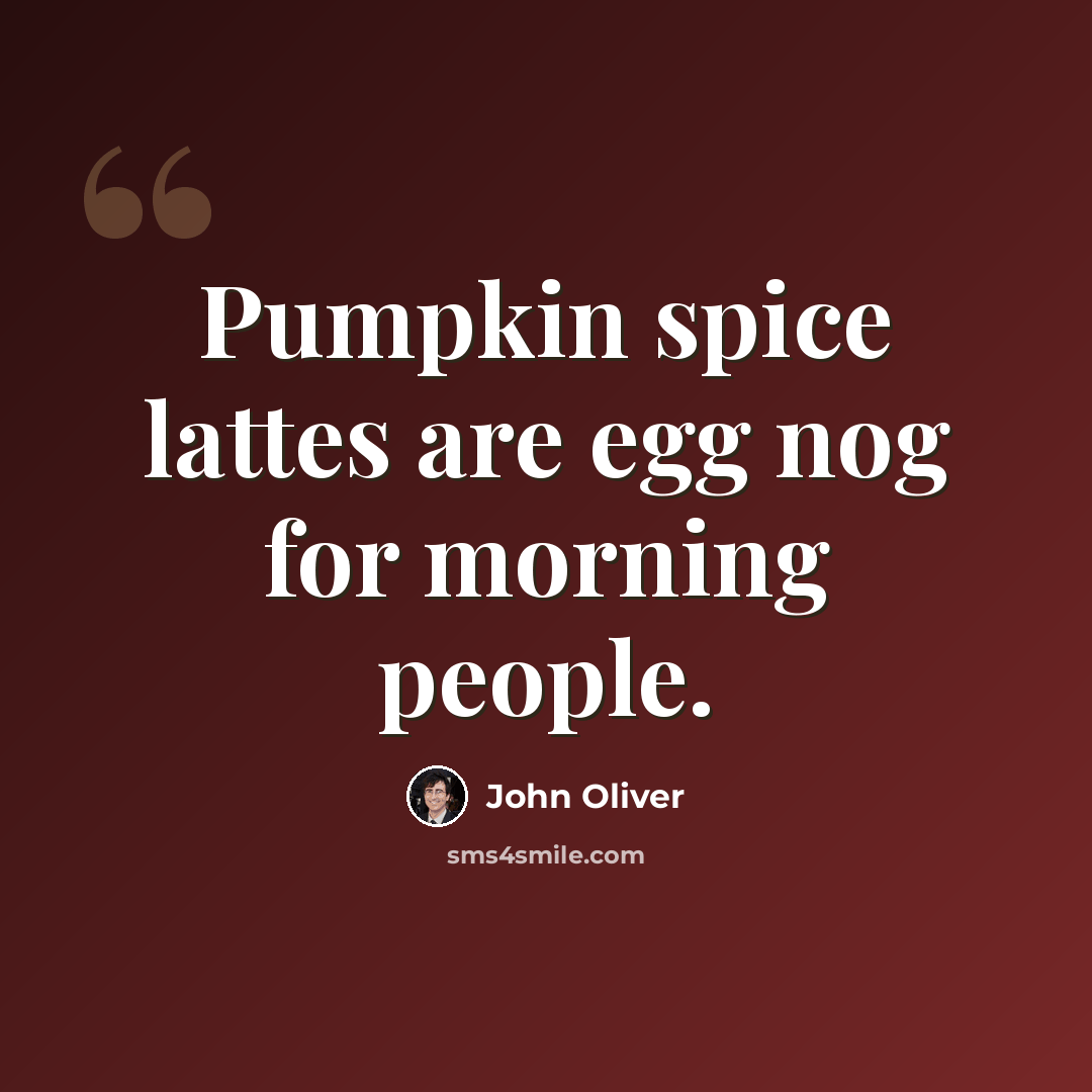 “Pumpkin spice lattes are egg nog for morning people.” quote by John Oliver
