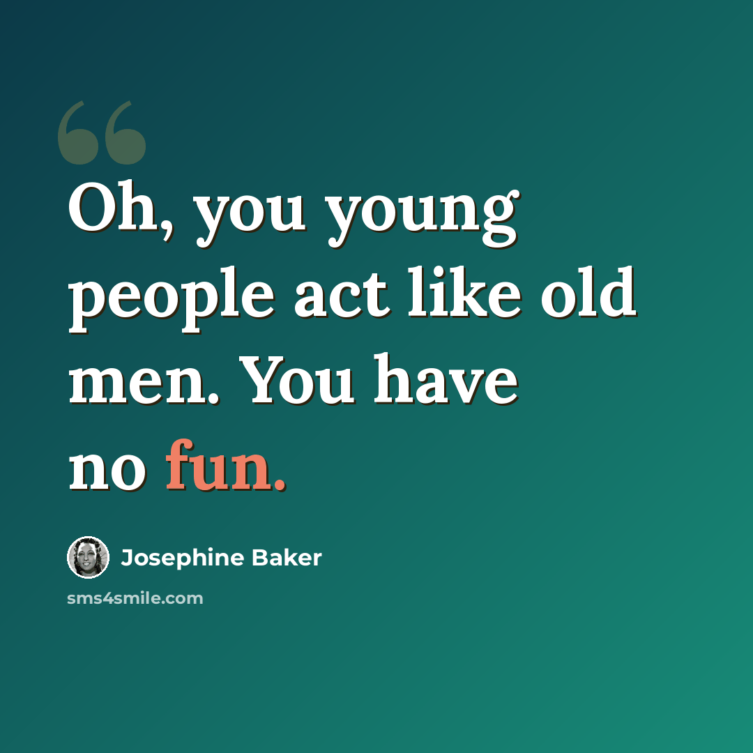 “Oh, you young people act like old men. You have no fun.” quote by Josephine Baker