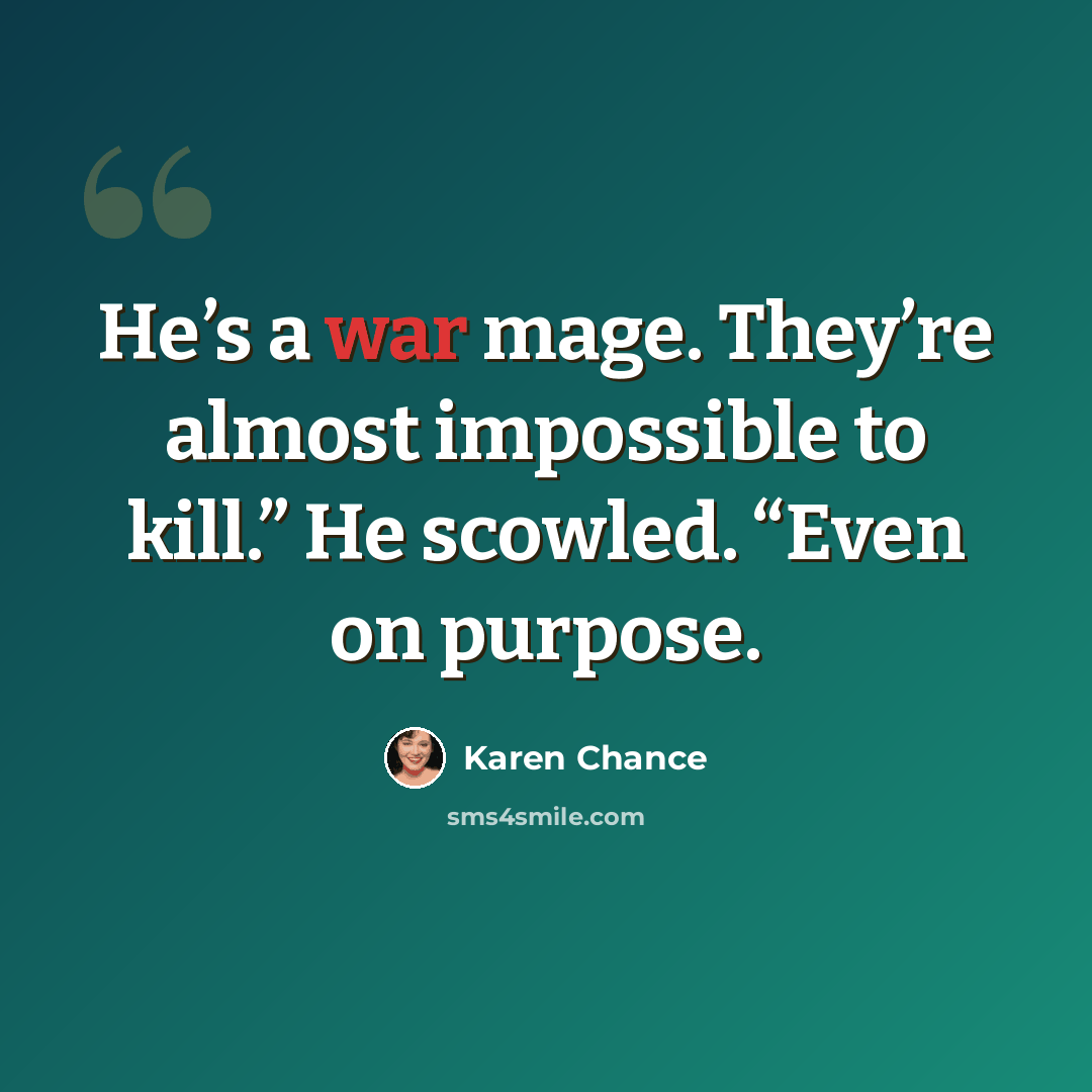 “He’s a war mage. They’re almost impossible to kill.” He scowled. “Even on purpose.” quote by Karen Chance