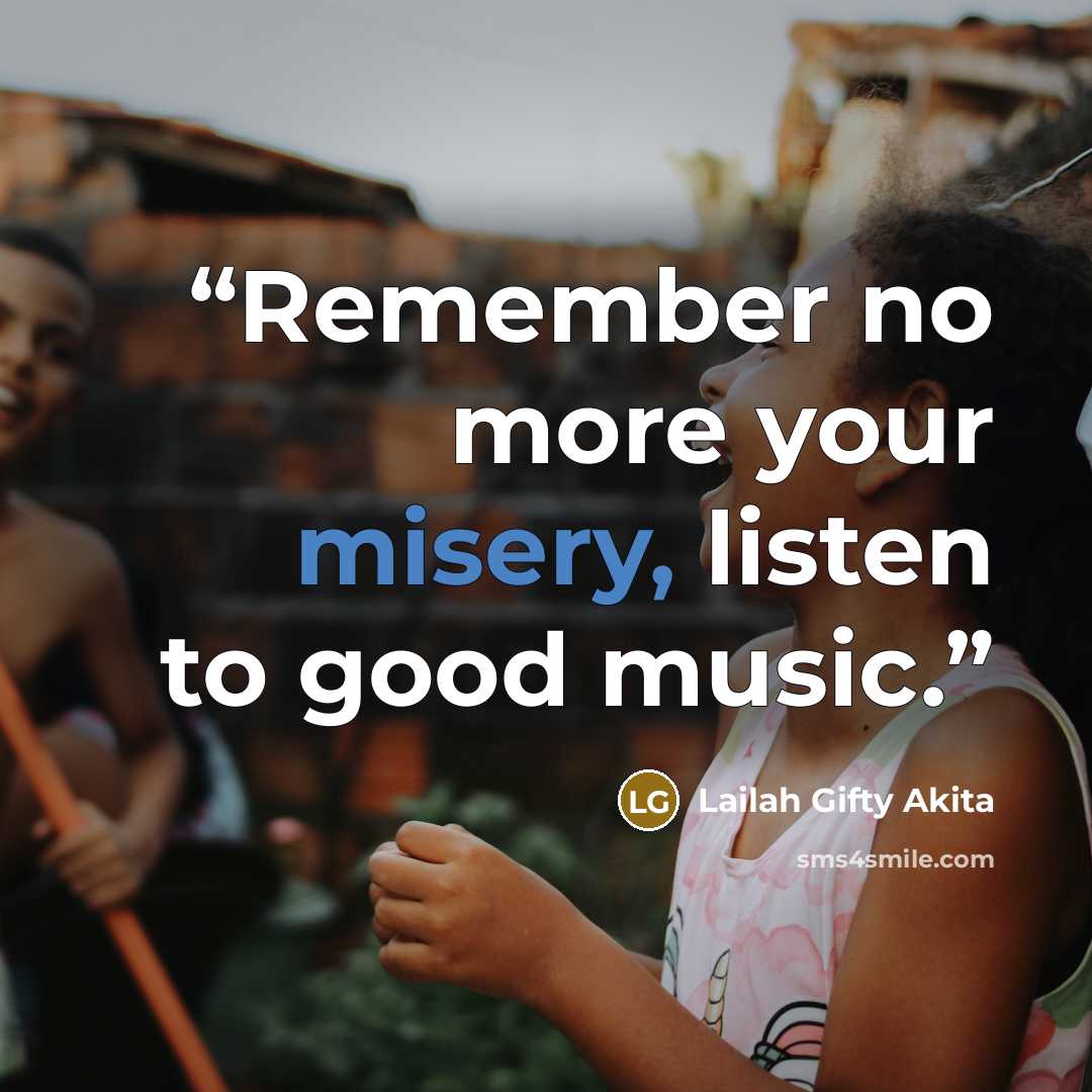 “Remember no more your misery, listen to good music.” quote by Lailah Gifty Akita