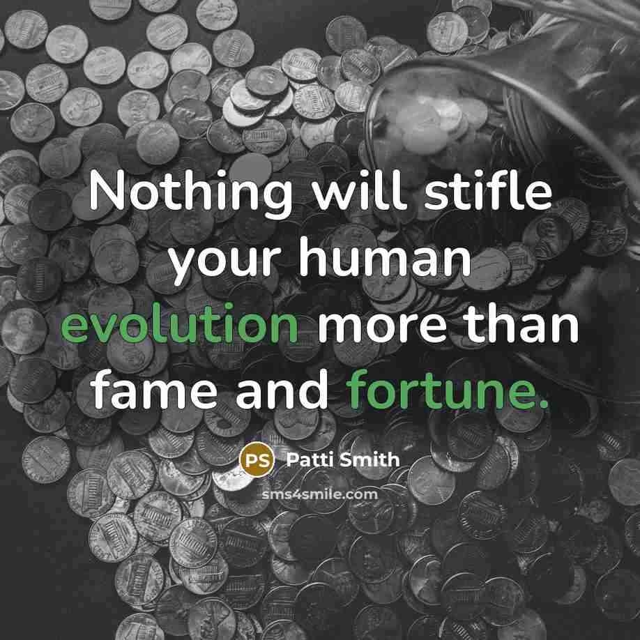 “Nothing will stifle your human evolution more than fame and fortune.” quote by Patti Smith