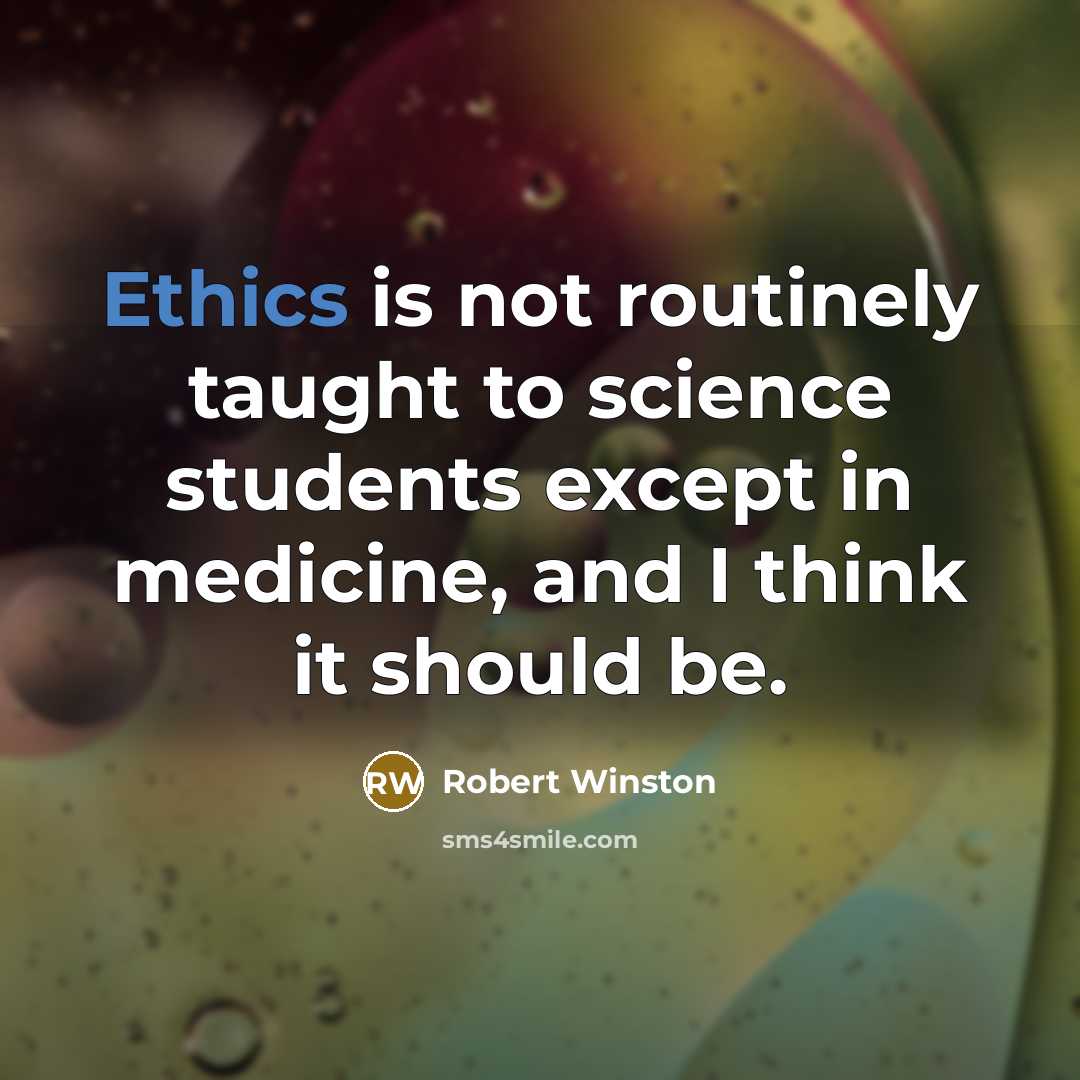 “Ethics is not routinely taught to science students except in medicine, and I think it should be.” quote by Robert Winston