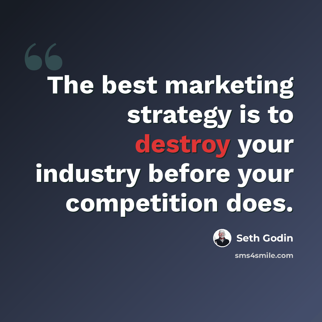 “The best marketing strategy is to destroy your industry before your competition does.” quote by Seth Godin