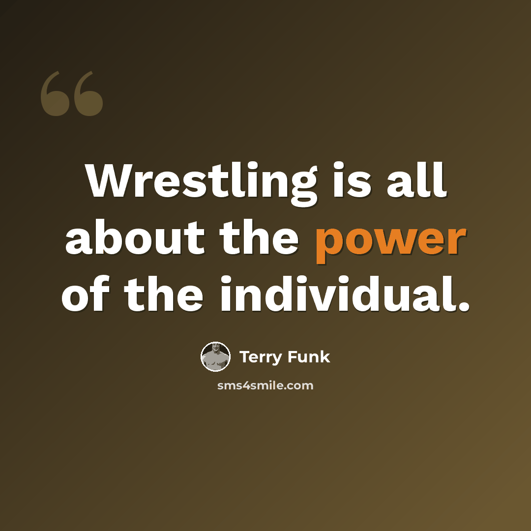 “Wrestling is all about the power of the individual.” quote by Terry Funk