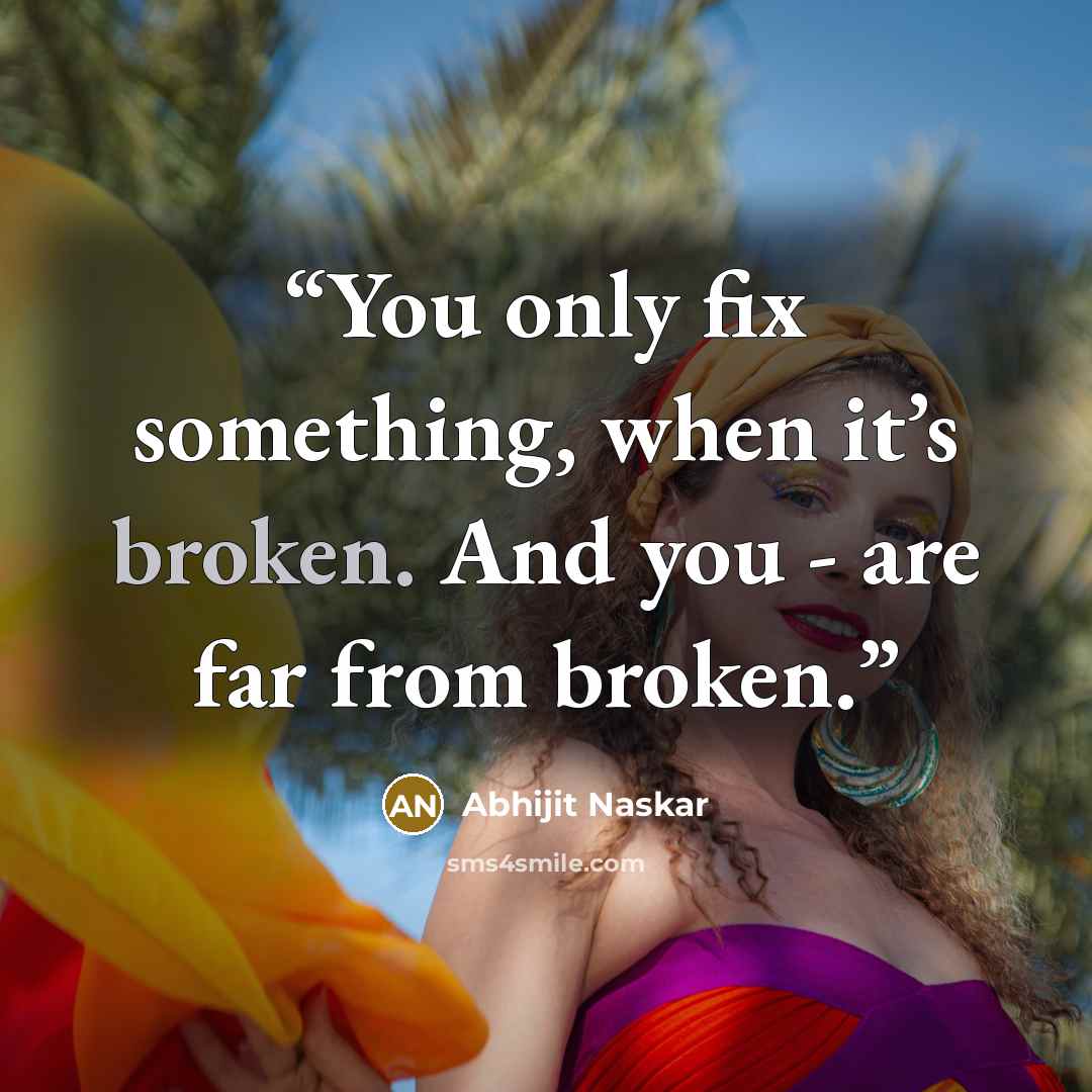 “You only fix something, when it’s broken. And you - are far from broken.” quote by Abhijit Naskar